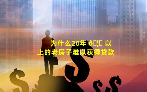 为什么20年 🦄 以上的老房子难以获得贷款